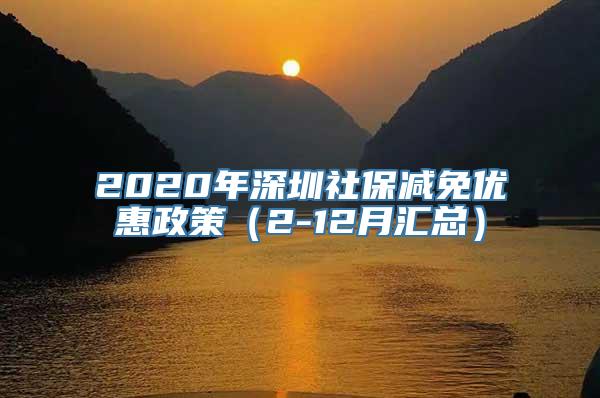 2020年深圳社保减免优惠政策（2-12月汇总）