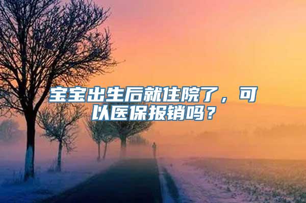 宝宝出生后就住院了，可以医保报销吗？