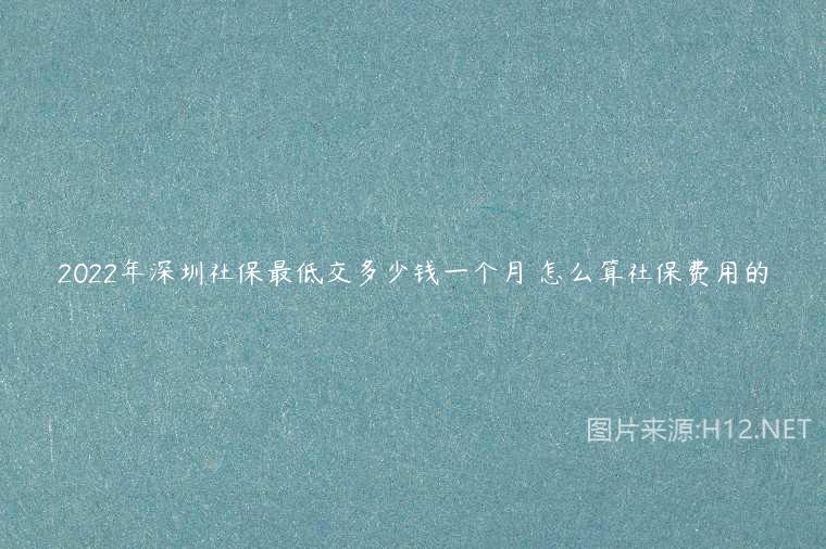 2022年深圳社保最低交多少钱一个月 怎么算社保费用的