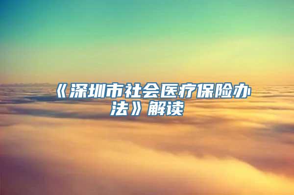 《深圳市社会医疗保险办法》解读