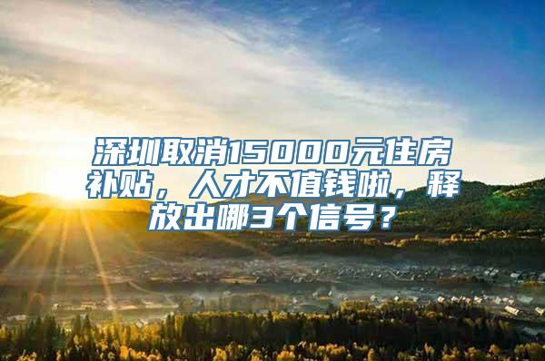 深圳取消15000元住房补贴，人才不值钱啦，释放出哪3个信号？