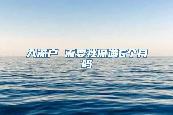 入深户 需要社保满6个月吗