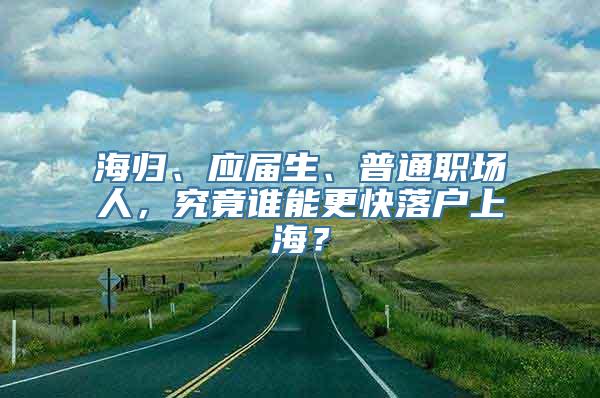 海归、应届生、普通职场人，究竟谁能更快落户上海？