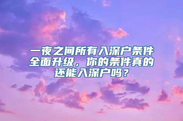 一夜之间所有入深户条件全面升级，你的条件真的还能入深户吗？