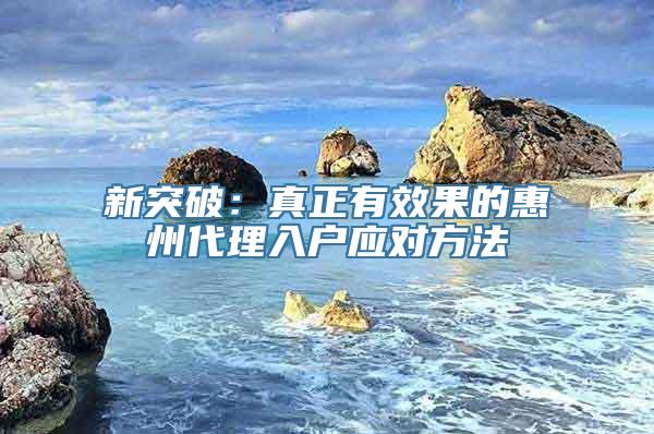 新突破：真正有效果的惠州代理入户应对方法