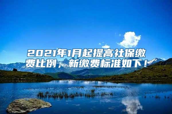 2021年1月起提高社保缴费比例，新缴费标准如下！