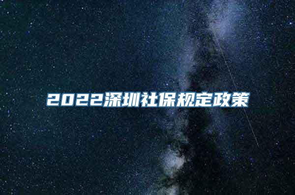 2022深圳社保规定政策