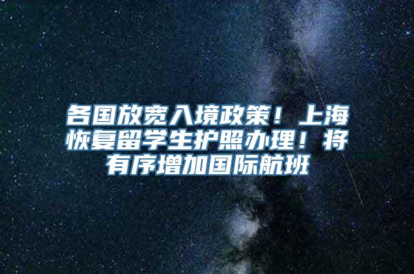 各国放宽入境政策！上海恢复留学生护照办理！将有序增加国际航班