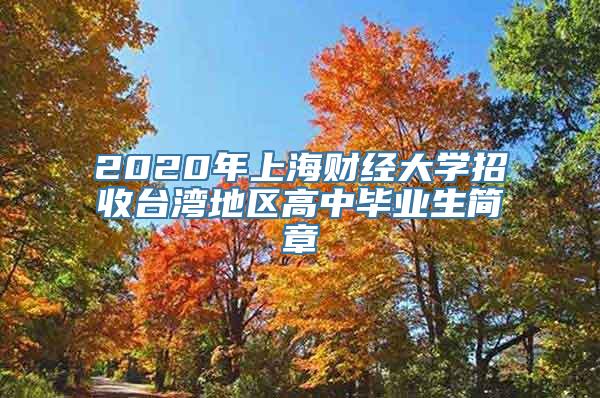 2020年上海财经大学招收台湾地区高中毕业生简章