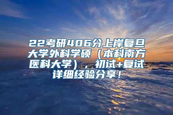 22考研406分上岸复旦大学外科学硕（本科南方医科大学），初试+复试详细经验分享！