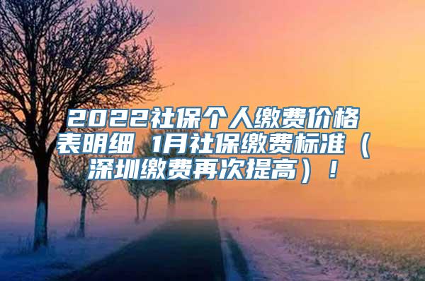 2022社保个人缴费价格表明细 1月社保缴费标准（深圳缴费再次提高）！