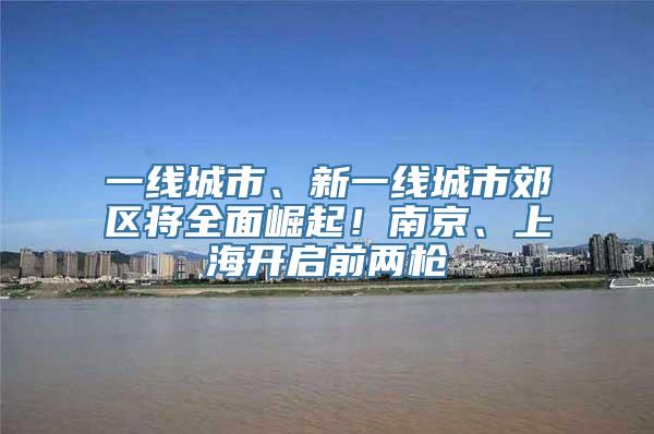 一线城市、新一线城市郊区将全面崛起！南京、上海开启前两枪