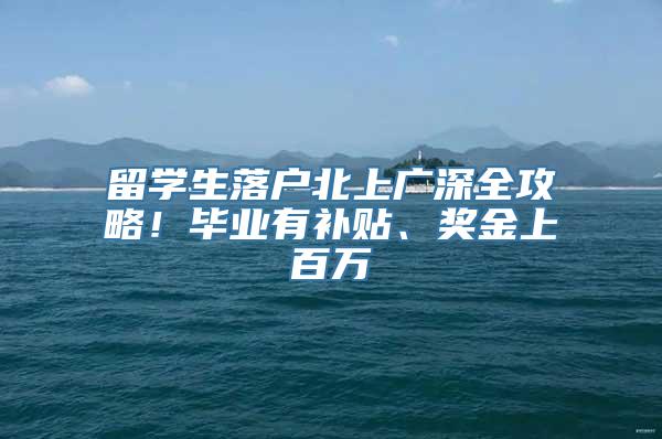 留学生落户北上广深全攻略！毕业有补贴、奖金上百万