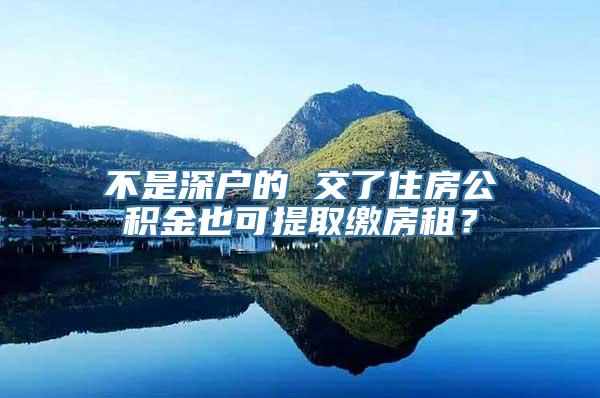 不是深户的 交了住房公积金也可提取缴房租？