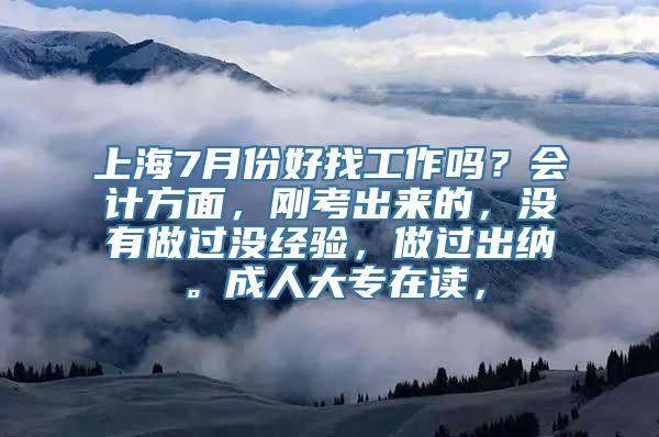 上海7月份好找工作吗？会计方面，刚考出来的，没有做过没经验，做过出纳。成人大专在读，