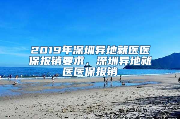 2019年深圳异地就医医保报销要求，深圳异地就医医保报销