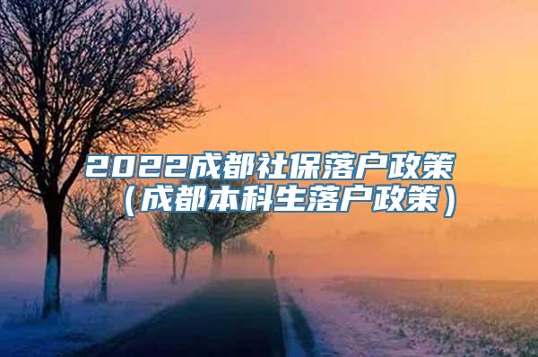 2022成都社保落户政策（成都本科生落户政策）