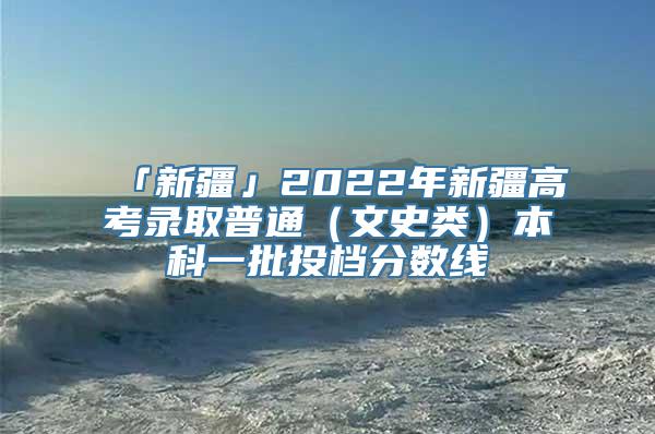 「新疆」2022年新疆高考录取普通（文史类）本科一批投档分数线