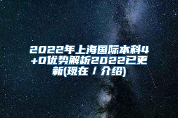 2022年上海国际本科4+0优势解析2022已更新(现在／介绍)