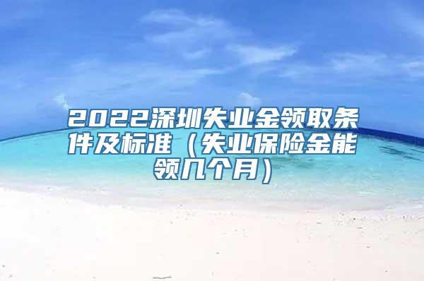 2022深圳失业金领取条件及标准（失业保险金能领几个月）