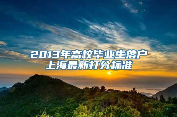 2013年高校毕业生落户上海最新打分标准