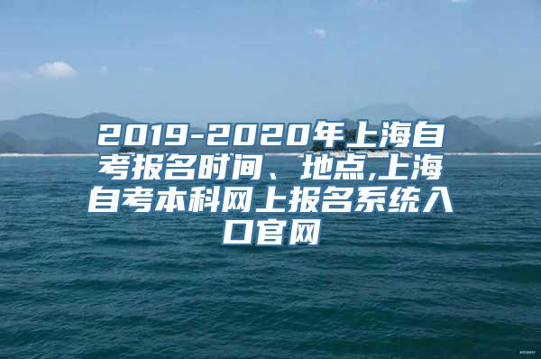 2019-2020年上海自考报名时间、地点,上海自考本科网上报名系统入口官网