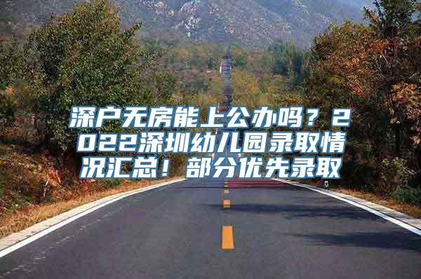 深户无房能上公办吗？2022深圳幼儿园录取情况汇总！部分优先录取