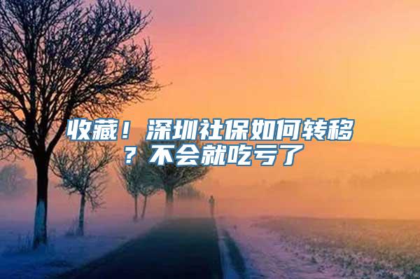 收藏！深圳社保如何转移？不会就吃亏了