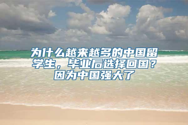 为什么越来越多的中国留学生，毕业后选择回国？因为中国强大了