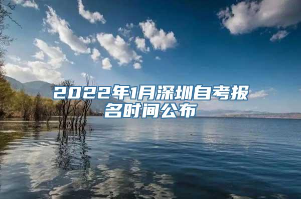 2022年1月深圳自考报名时间公布