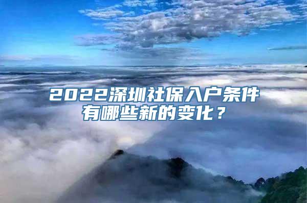 2022深圳社保入户条件有哪些新的变化？