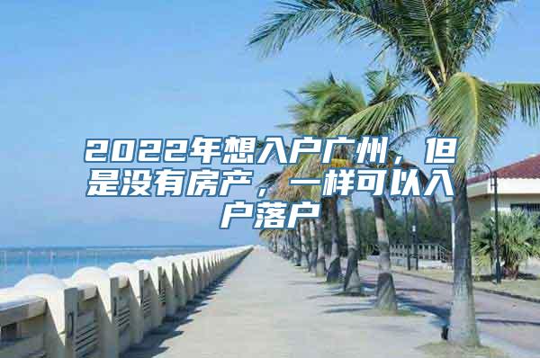 2022年想入户广州，但是没有房产，一样可以入户落户