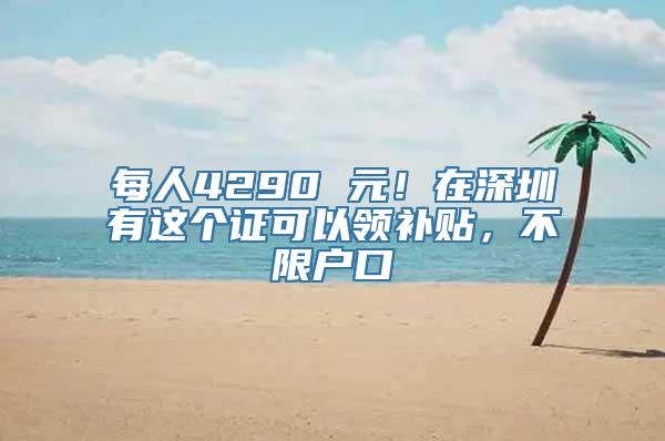 每人4290 元！在深圳有这个证可以领补贴，不限户口