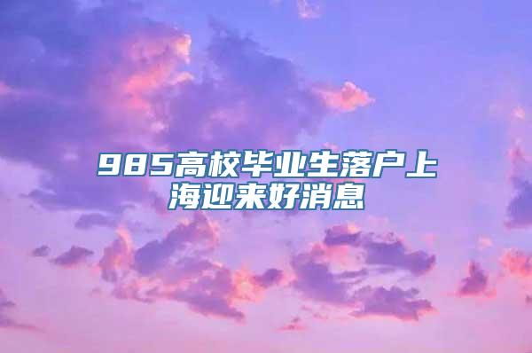 985高校毕业生落户上海迎来好消息