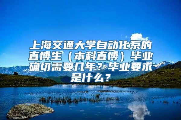 上海交通大学自动化系的直博生（本科直博）毕业确切需要几年？毕业要求是什么？