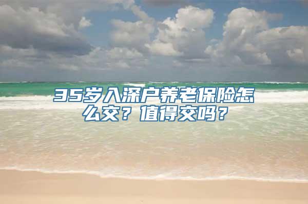 35岁入深户养老保险怎么交？值得交吗？