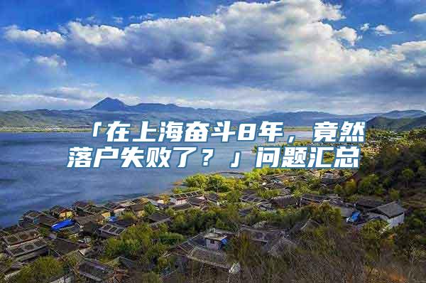 「在上海奋斗8年，竟然落户失败了？」问题汇总