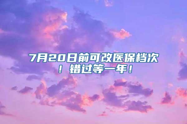 7月20日前可改医保档次！错过等一年！