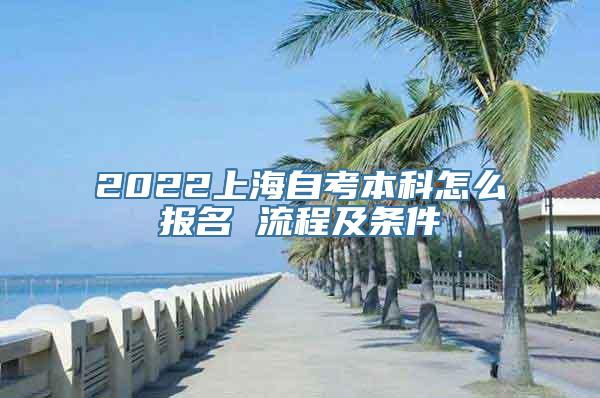 2022上海自考本科怎么报名 流程及条件