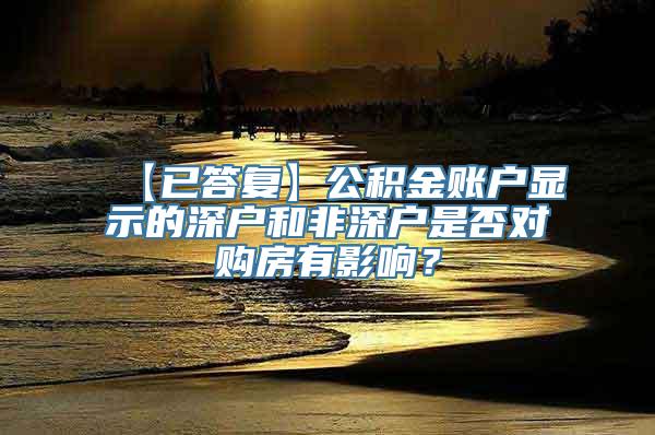 【已答复】公积金账户显示的深户和非深户是否对购房有影响？