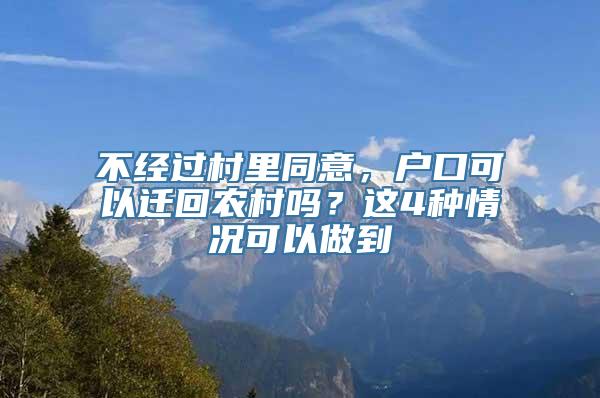 不经过村里同意，户口可以迁回农村吗？这4种情况可以做到