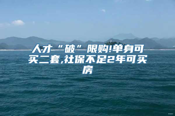 人才“破”限购!单身可买二套,社保不足2年可买房