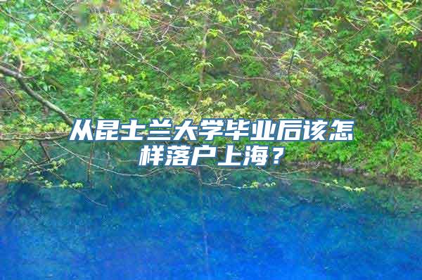 从昆士兰大学毕业后该怎样落户上海？