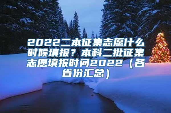 2022二本征集志愿什么时候填报？本科二批征集志愿填报时间2022（各省份汇总）