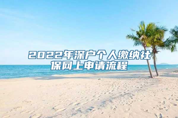 2022年深户个人缴纳社保网上申请流程