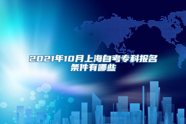 2021年10月上海自考专科报名条件有哪些