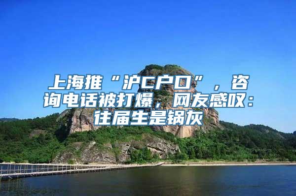 上海推“沪C户口”，咨询电话被打爆，网友感叹：往届生是锅灰