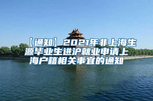 【通知】2021年非上海生源毕业生进沪就业申请上海户籍相关事宜的通知