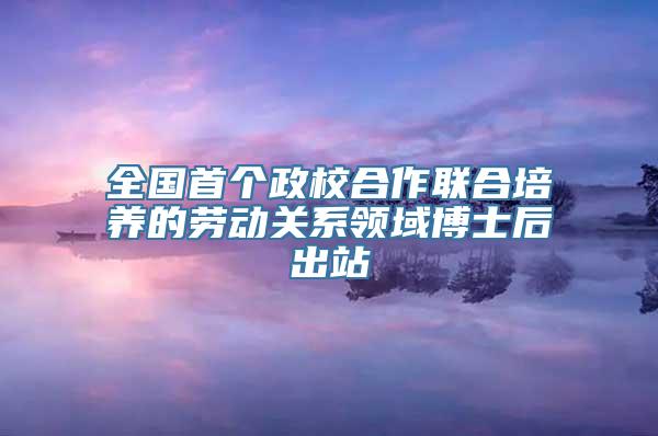 全国首个政校合作联合培养的劳动关系领域博士后出站