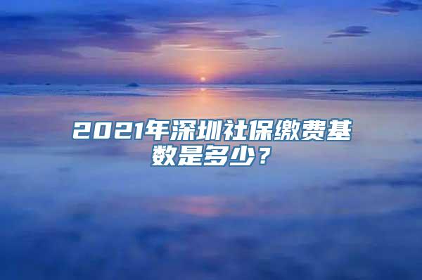 2021年深圳社保缴费基数是多少？